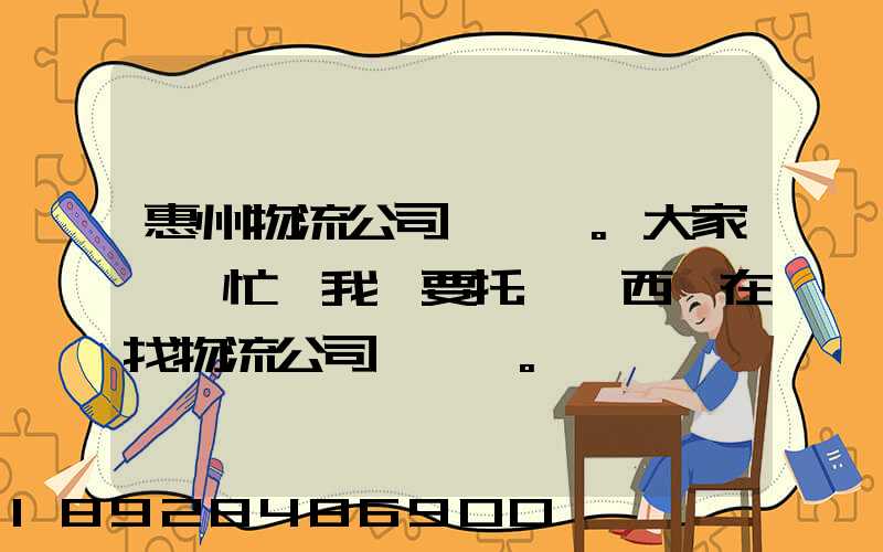 惠州物流公司。大家幫幫忙,我廠要托運東西,在找物流公司。。急